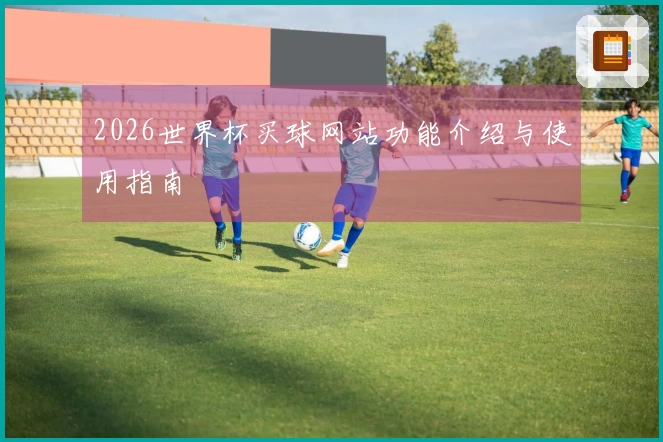 2026世界杯买球网站功能介绍与使用指南
