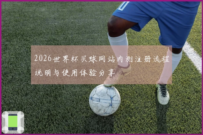 2026世界杯买球网站内测注册流程说明与使用体验分享