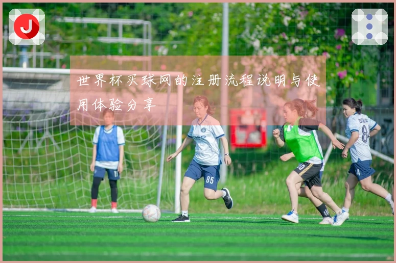世界杯买球网的注册流程说明与使用体验分享