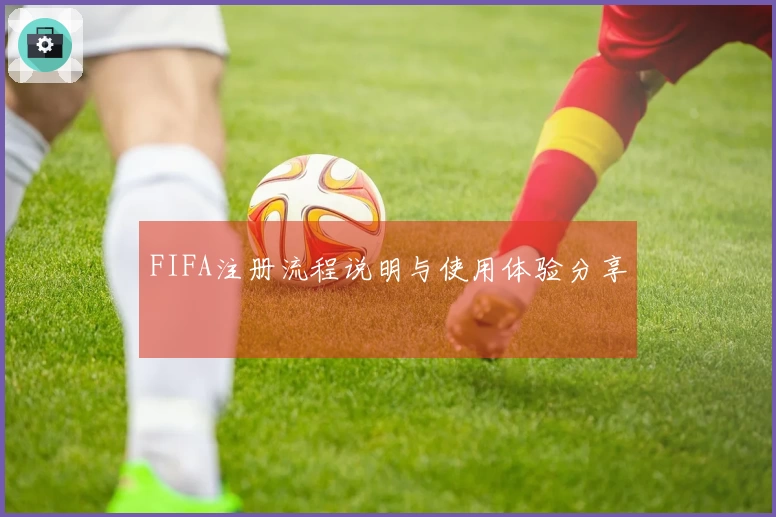 FIFA注册流程说明与使用体验分享